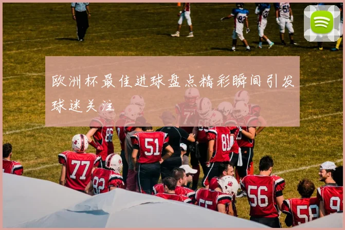 欧洲杯最佳进球盘点精彩瞬间引发球迷关注