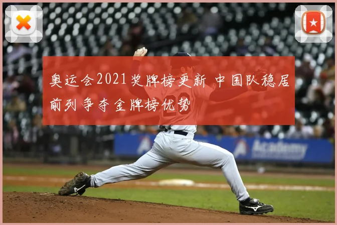 奥运会2021奖牌榜更新 中国队稳居前列争夺金牌榜优势