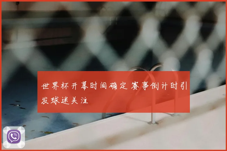 世界杯开幕时间确定 赛事倒计时引发球迷关注