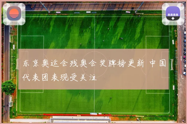 东京奥运会残奥会奖牌榜更新 中国代表团表现受关注